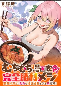 むちむち漫画家の完全勝利メシ 最強ボディで余命も担当編集もぶっ飛ばす！
