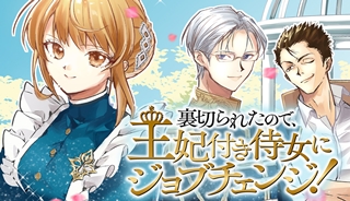 裏切られたので、王妃付き侍女にジョブチェンジ！